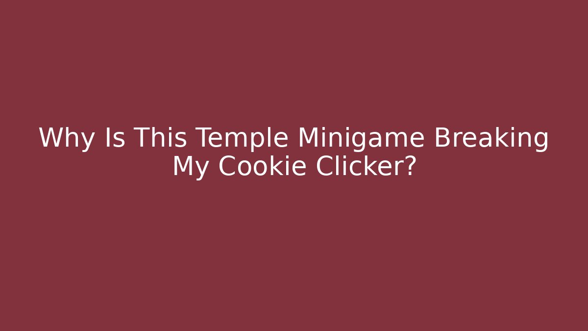 Why Is This Temple Minigame Breaking My Cookie Clicker?
