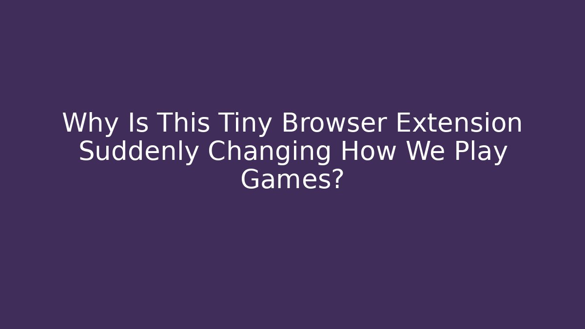 Why Is This Tiny Browser Extension Suddenly Changing How We Play Games?