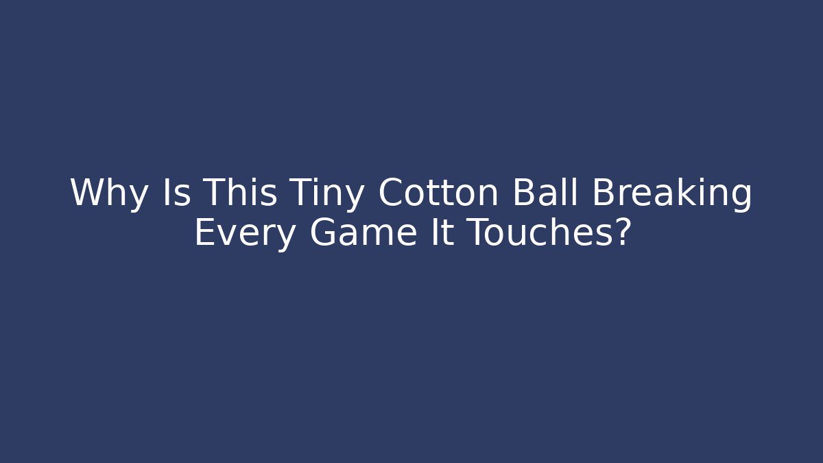 Why Is This Tiny Cotton Ball Breaking Every Game It Touches?