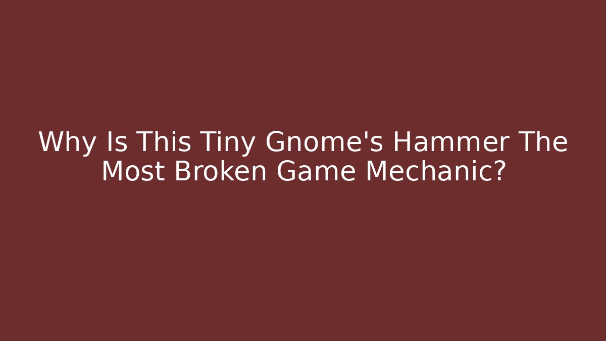 Why Is This Tiny Gnome's Hammer The Most Broken Game Mechanic? - Vintage E-Juice