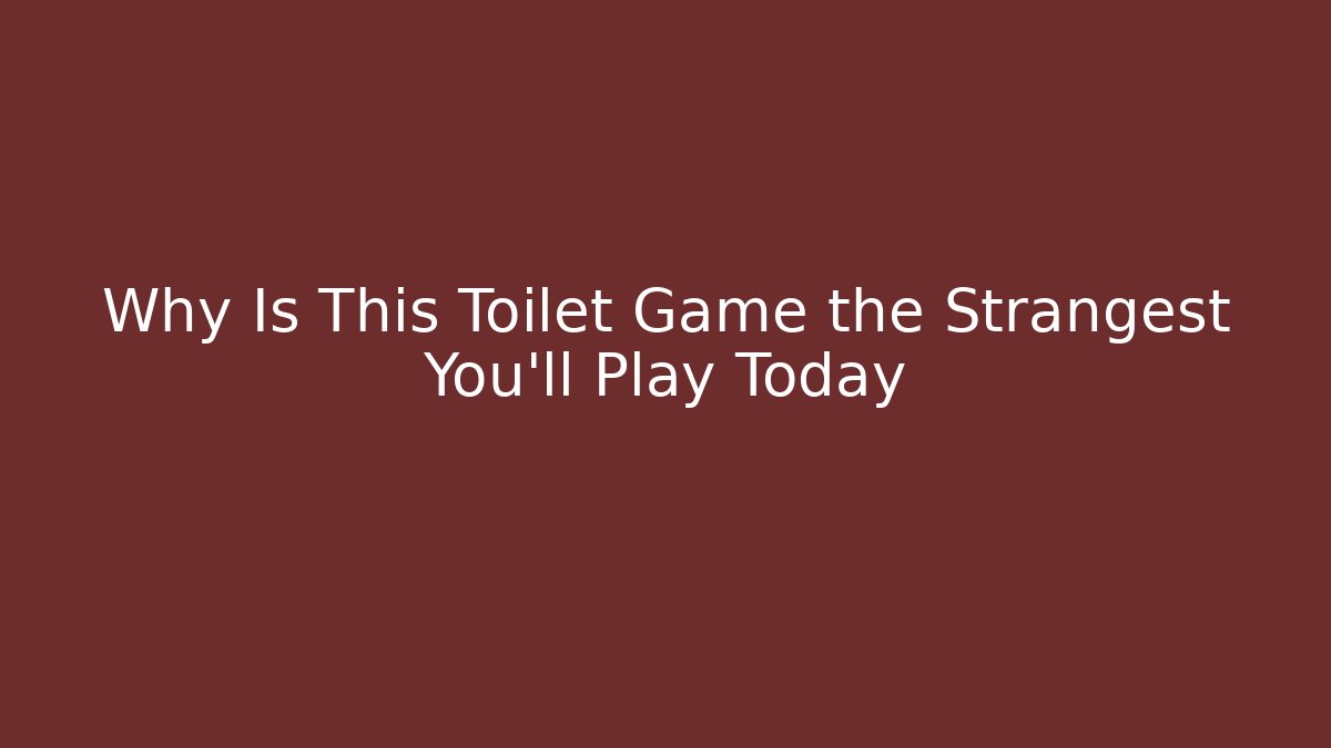 Why Is This Toilet Game the Strangest You'll Play Today