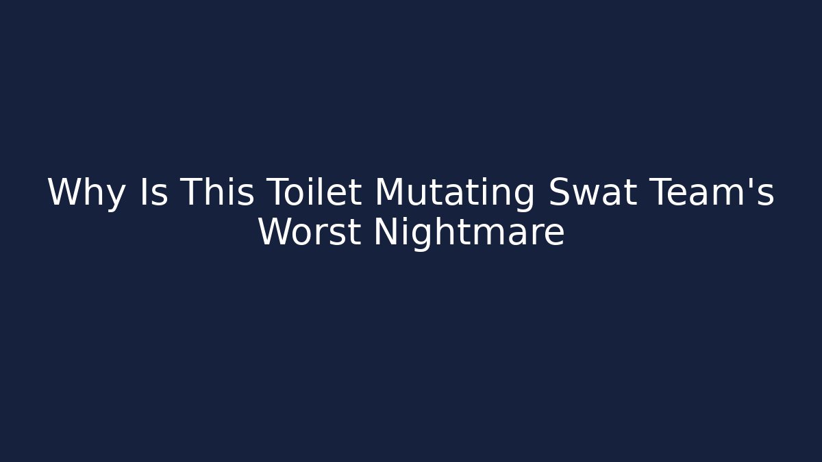 Why Is This Toilet Mutating Swat Team's Worst Nightmare
