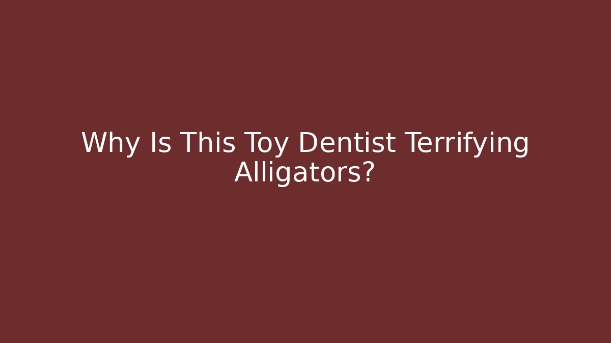 Why Is This Toy Dentist Terrifying Alligators?