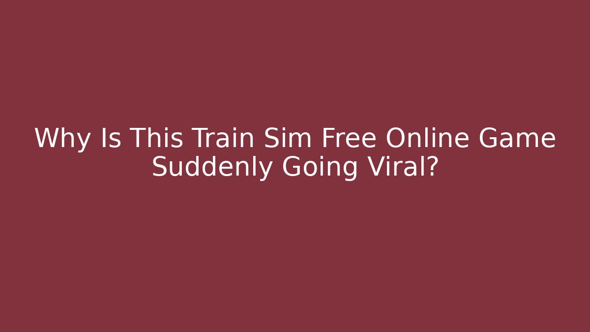 Why Is This Train Sim Free Online Game Suddenly Going Viral?