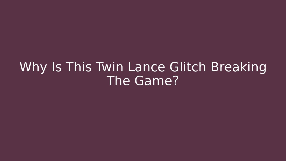 Why Is This Twin Lance Glitch Breaking The Game?
