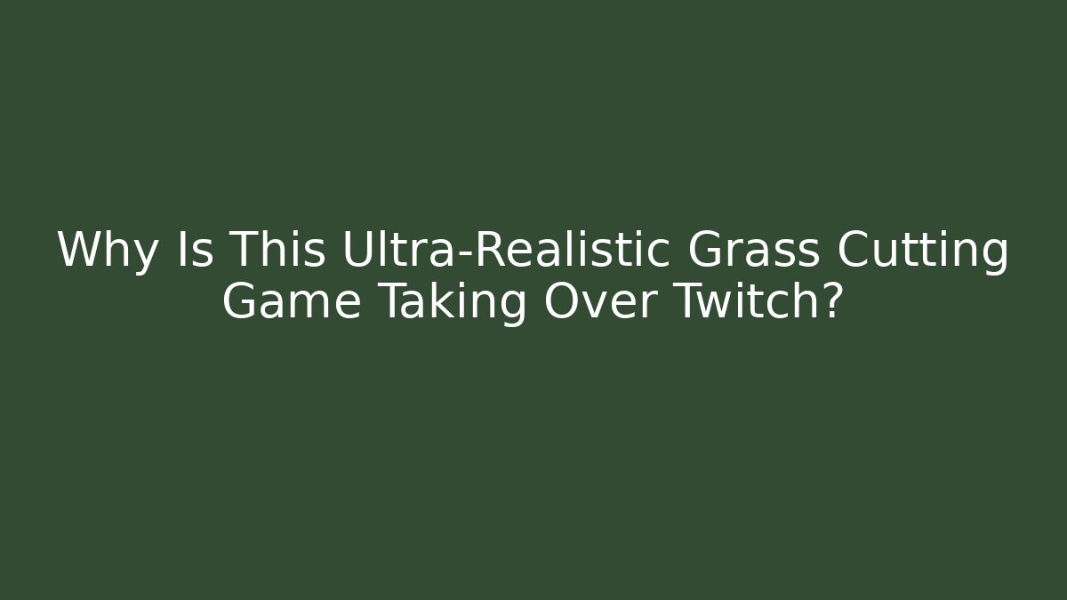 Why Is This Ultra-Realistic Grass Cutting Game Taking Over Twitch?