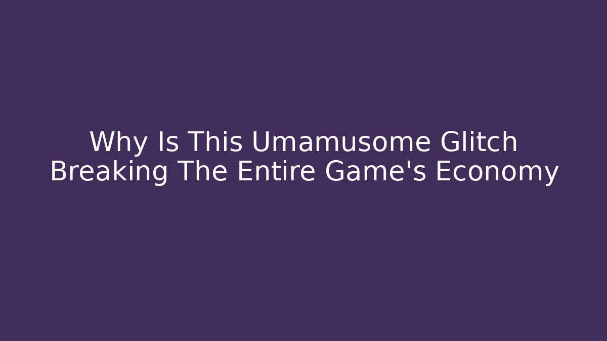 Why Is This Umamusome Glitch Breaking The Entire Game's Economy