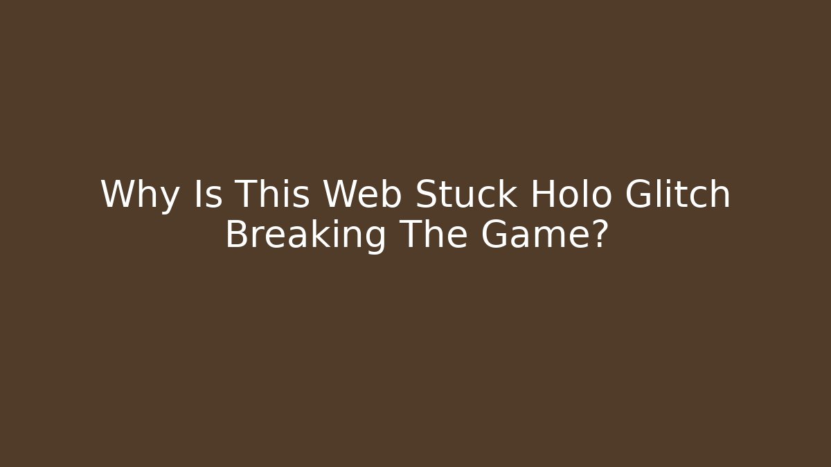 Why Is This Web Stuck Holo Glitch Breaking The Game?