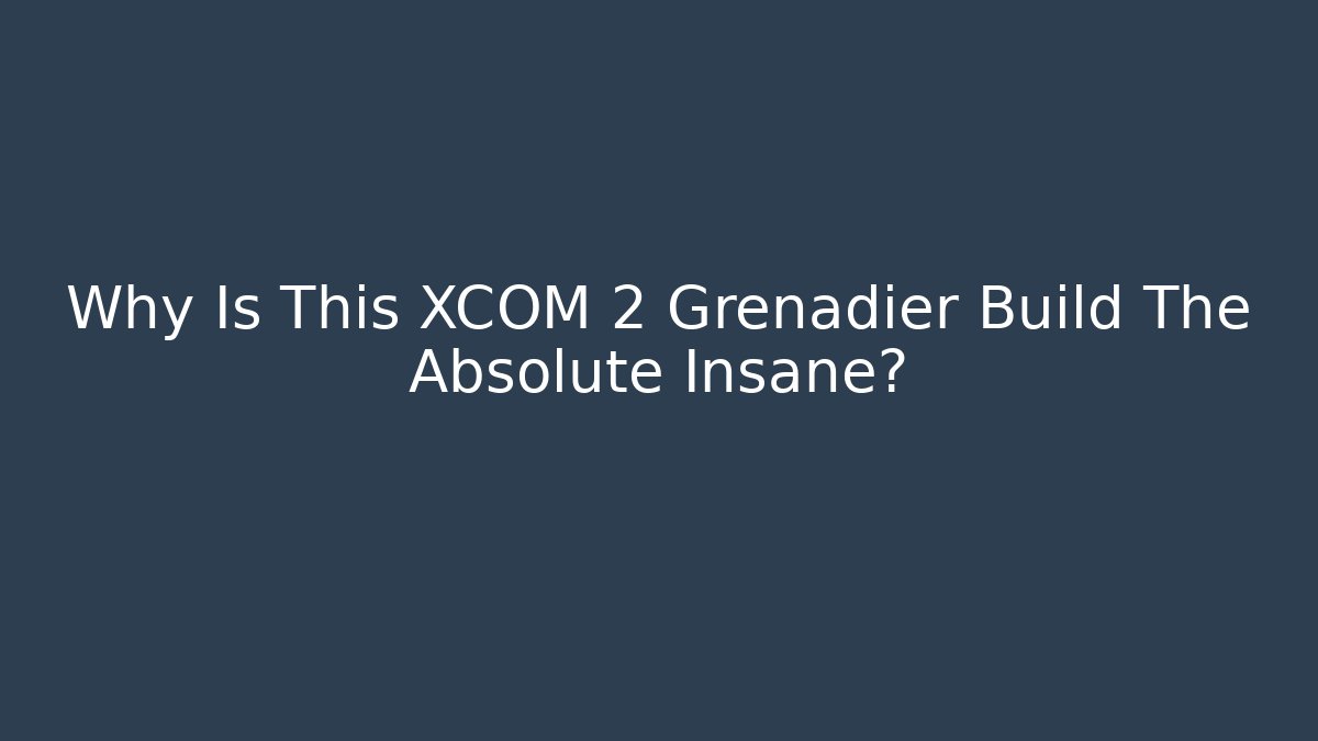 Why Is This XCOM 2 Grenadier Build The Absolute Insane?
