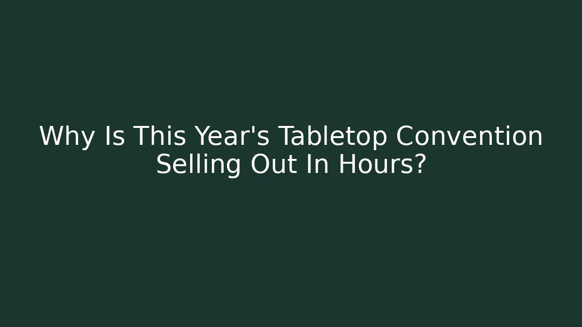 Why Is This Year's Tabletop Convention Selling Out In Hours?
