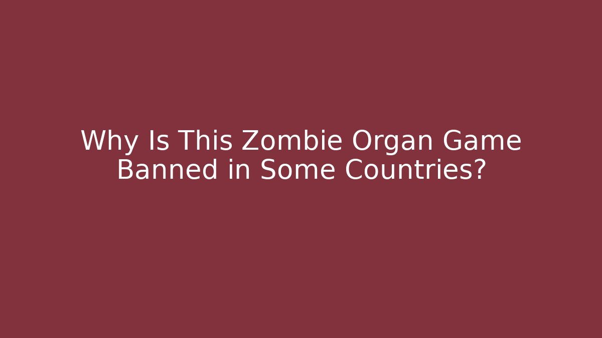 Why Is This Zombie Organ Game Banned in Some Countries?