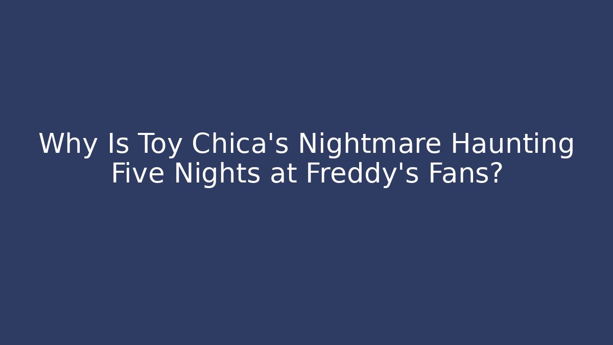 Why Is Toy Chica's Nightmare Haunting Five Nights at Freddy's Fans?