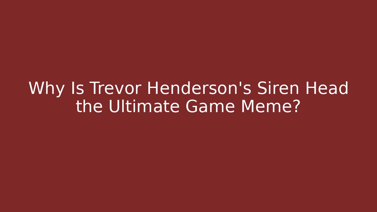 Why Is Trevor Henderson's Siren Head the Ultimate Game Meme?