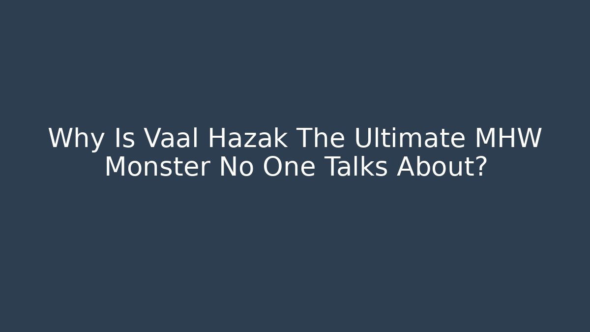 Why Is Vaal Hazak The Ultimate MHW Monster No One Talks About?