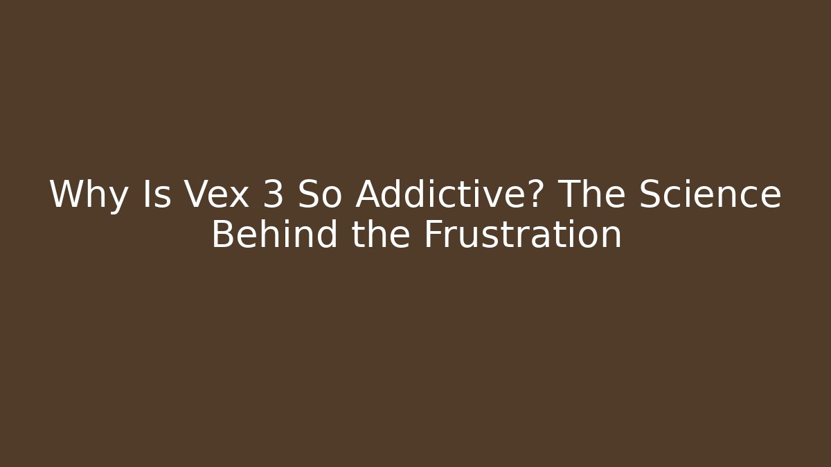 Why Is Vex 3 So Addictive? The Science Behind the Frustration