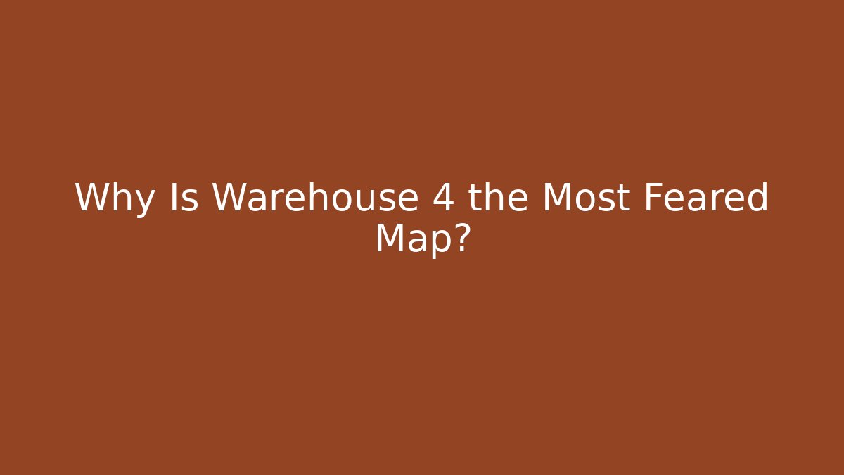 Why Is Warehouse 4 the Most Feared Map?