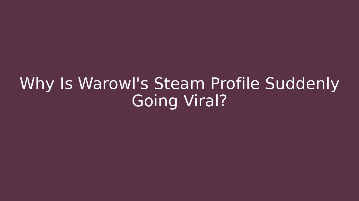 Why Is Warowl's Steam Profile Suddenly Going Viral?