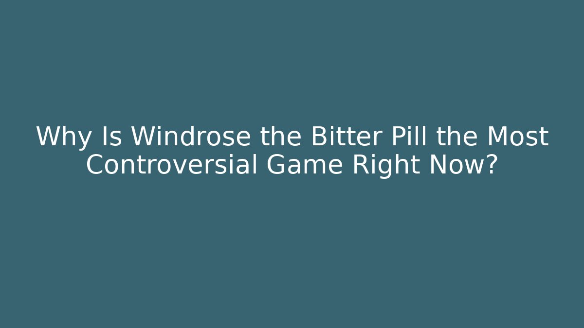 Why Is Windrose the Bitter Pill the Most Controversial Game Right Now?