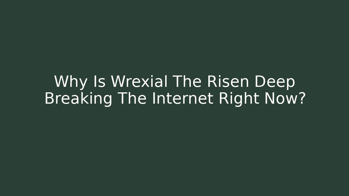 Why Is Wrexial The Risen Deep Breaking The Internet Right Now? - Vintage E-Juice