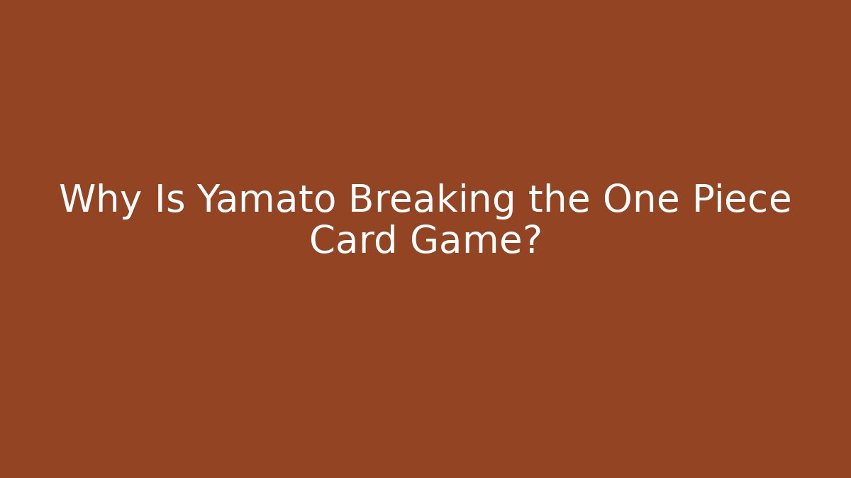 Why Is Yamato Breaking the One Piece Card Game? - Vintage E-Juice