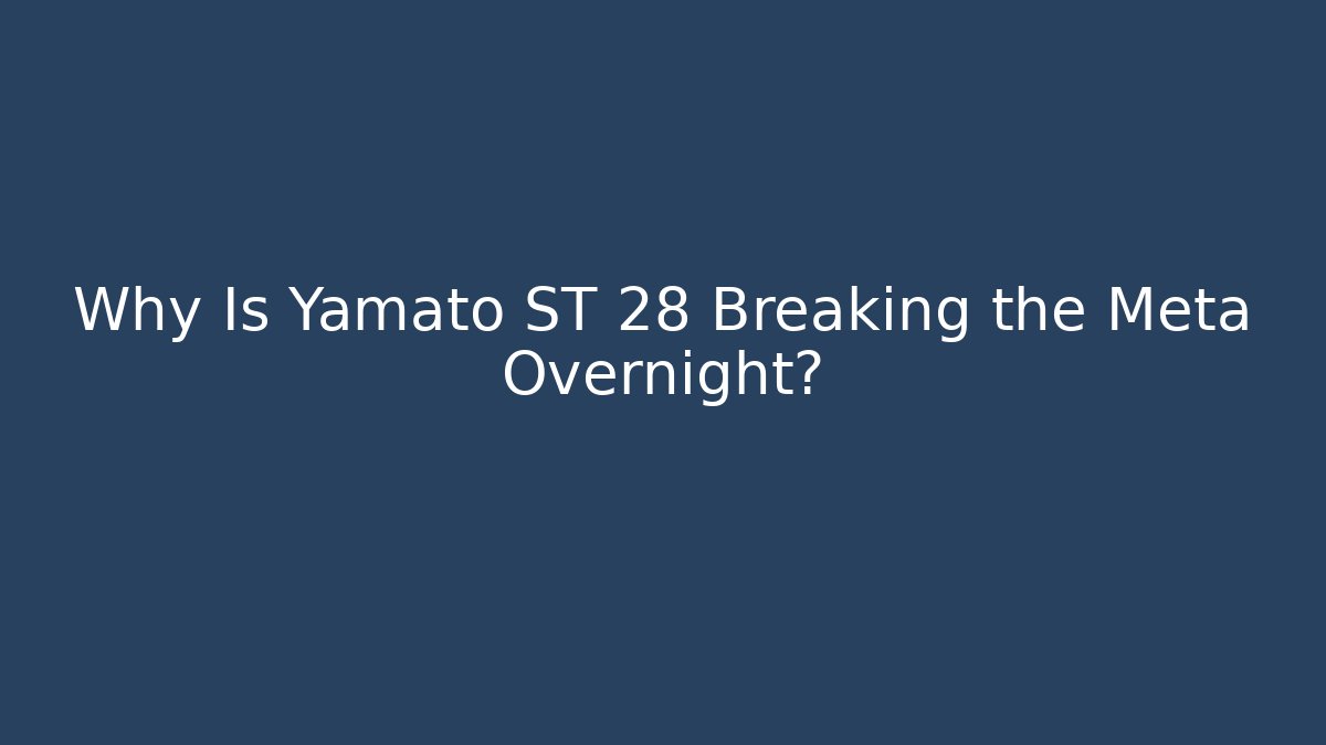 Why Is Yamato ST 28 Breaking the Meta Overnight?