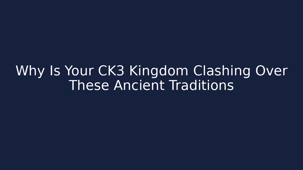 Why Is Your CK3 Kingdom Clashing Over These Ancient Traditions