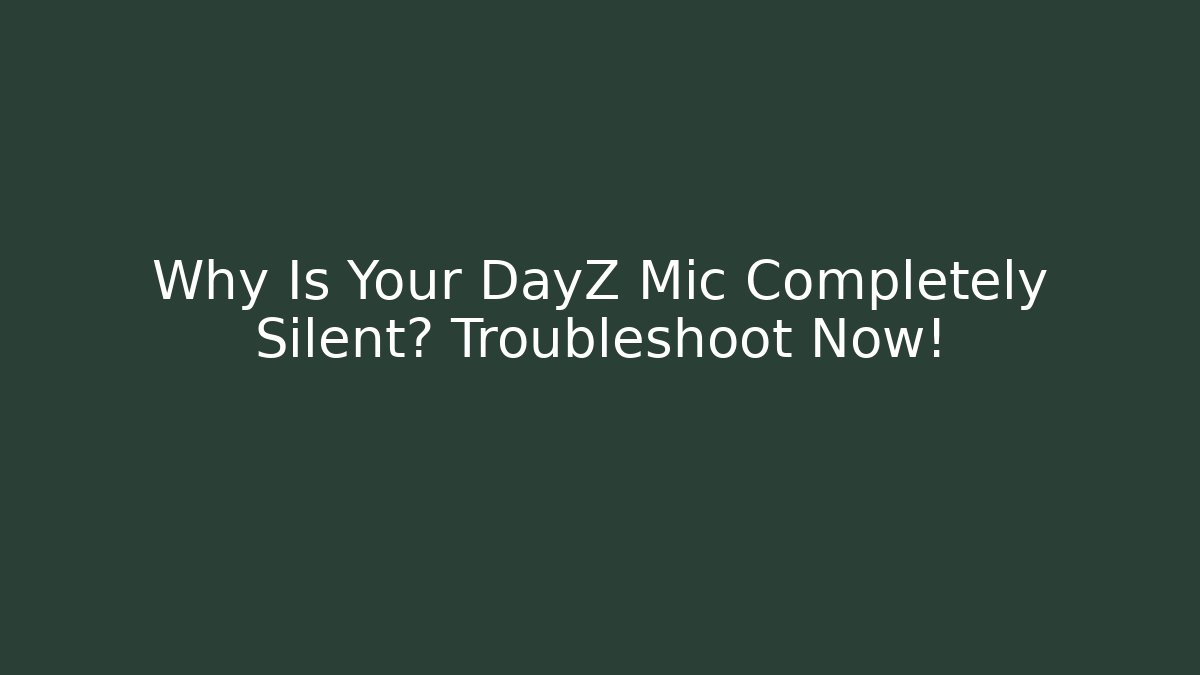 Why Is Your DayZ Mic Completely Silent? Troubleshoot Now!