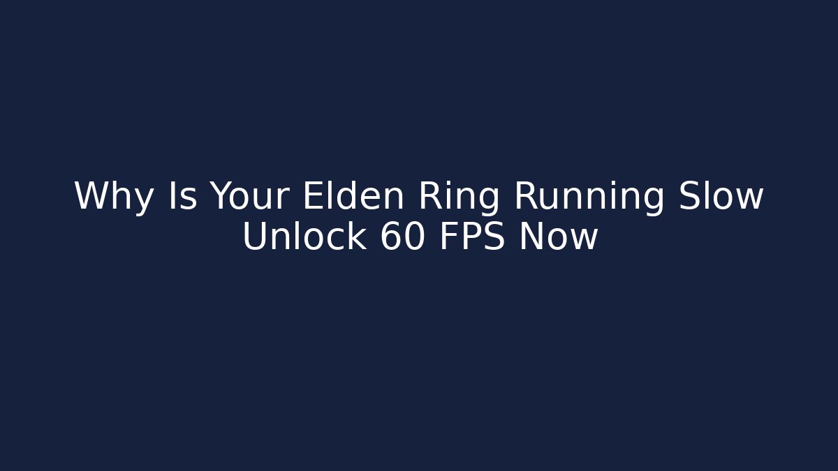 Why Is Your Elden Ring Running Slow Unlock 60 FPS Now