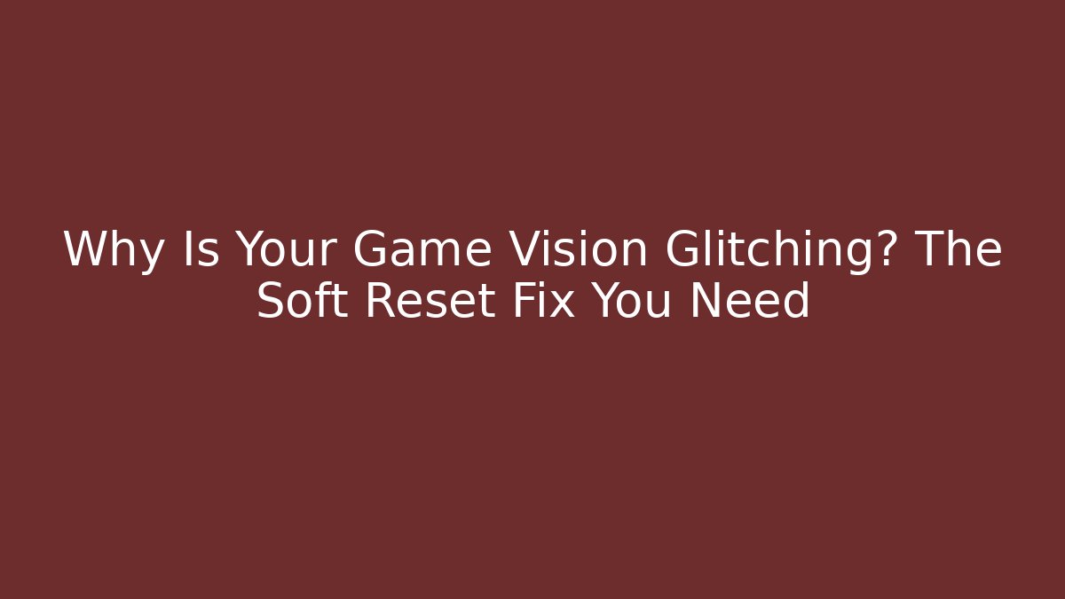 Why Is Your Game Vision Glitching? The Soft Reset Fix You Need - Vintage E-Juice
