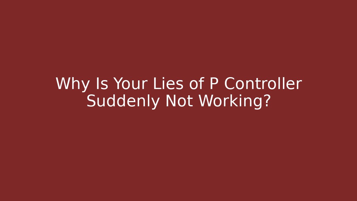 Why Is Your Lies of P Controller Suddenly Not Working?