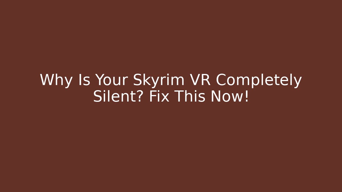 Why Is Your Skyrim VR Completely Silent? Fix This Now!