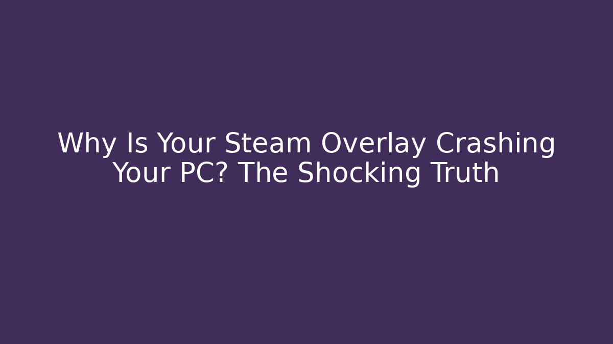 Why Is Your Steam Overlay Crashing Your PC? The Shocking Truth
