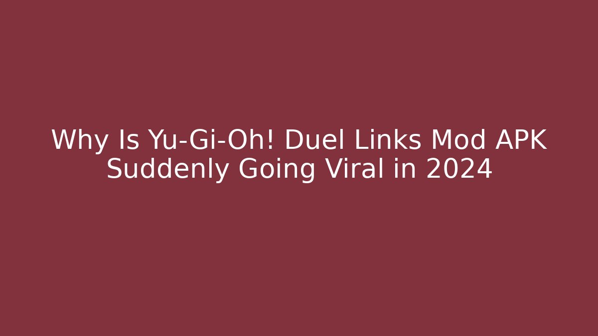 Why Is Yu-Gi-Oh! Duel Links Mod APK Suddenly Going Viral in 2024