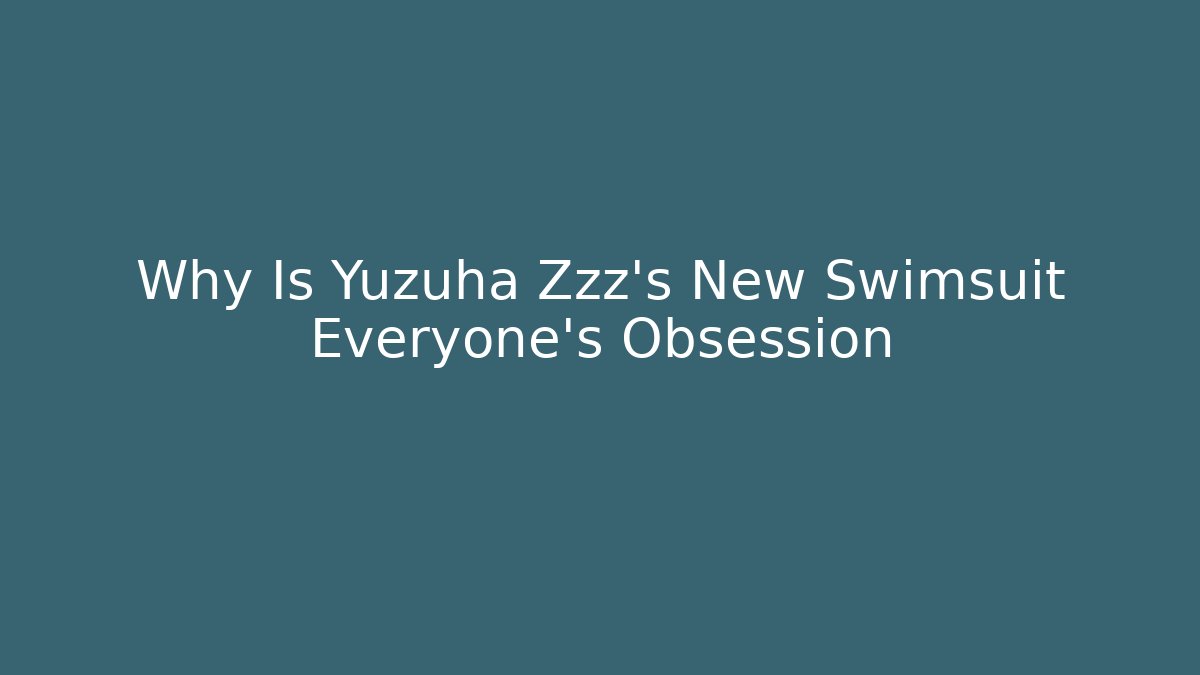 Why Is Yuzuha Zzz's New Swimsuit Everyone's Obsession