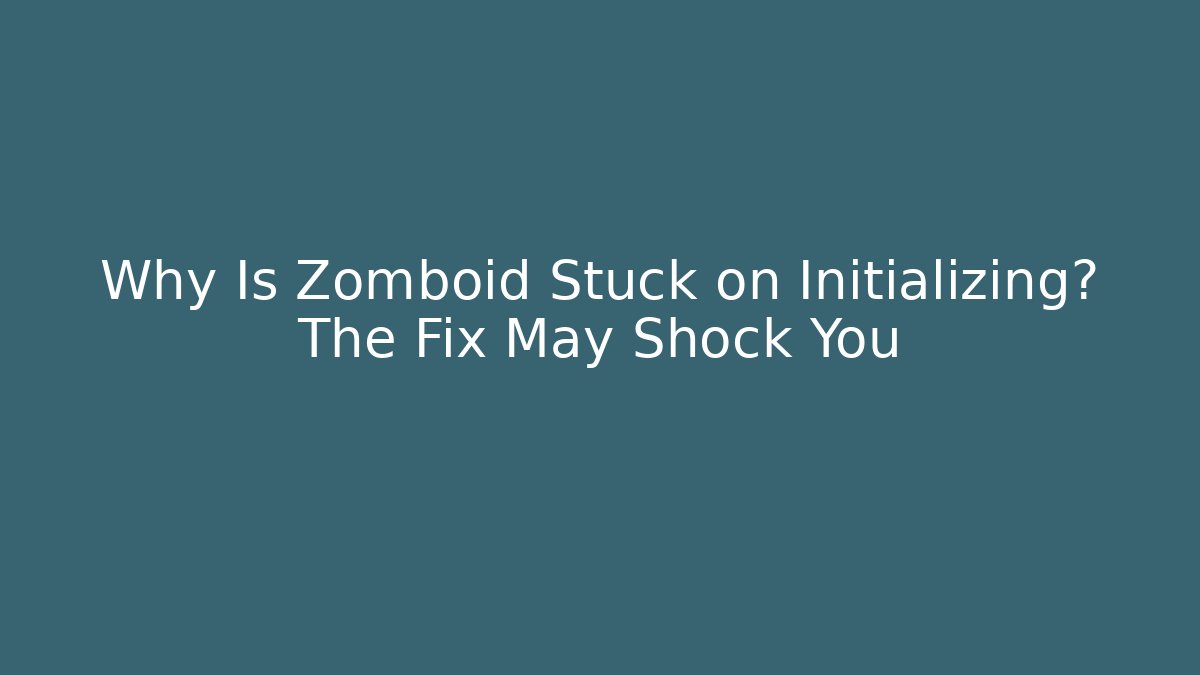 Why Is Zomboid Stuck on Initializing? The Fix May Shock You