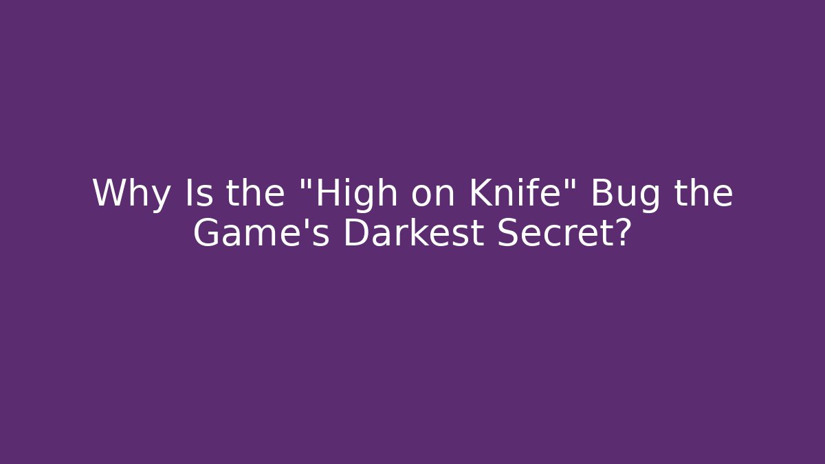 Why Is the "High on Knife" Bug the Game's Darkest Secret?