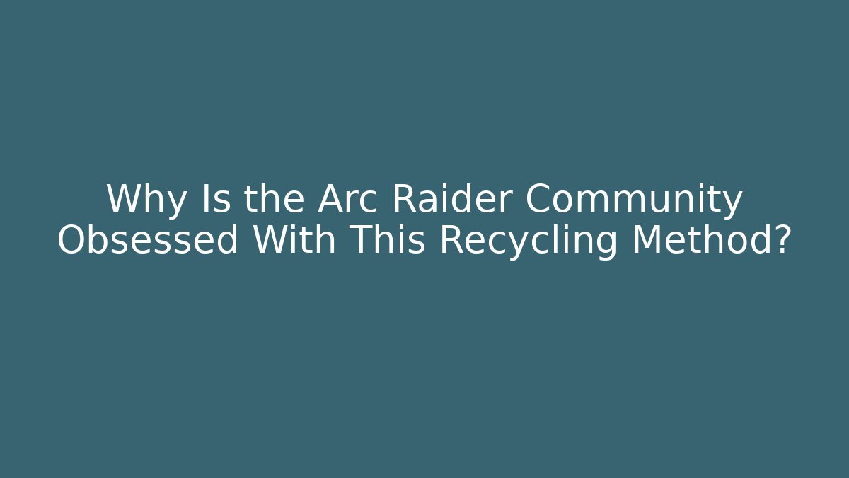 Why Is the Arc Raider Community Obsessed With This Recycling Method?