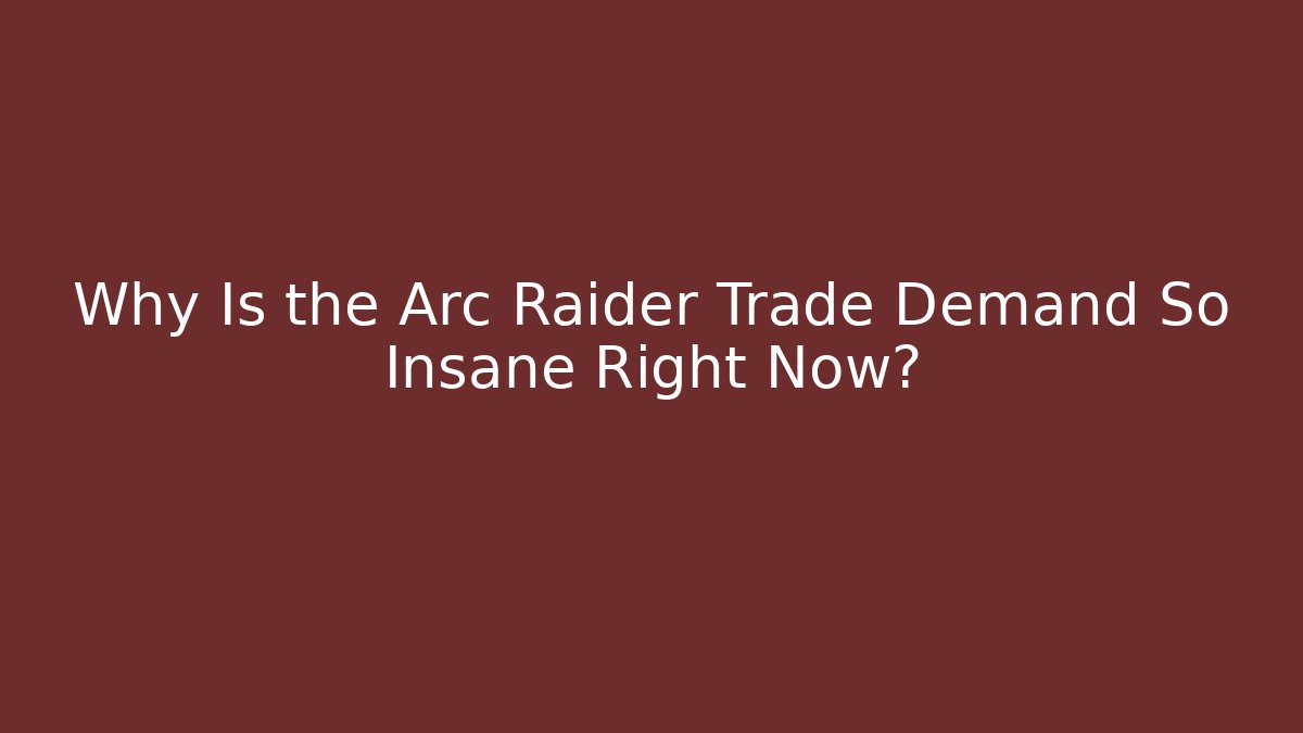 Why Is the Arc Raider Trade Demand So Insane Right Now?