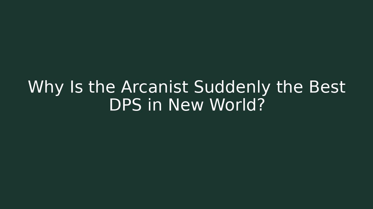 Why Is the Arcanist Suddenly the Best DPS in New World?