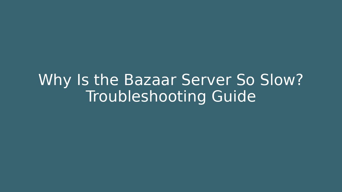 Why Is the Bazaar Server So Slow? Troubleshooting Guide