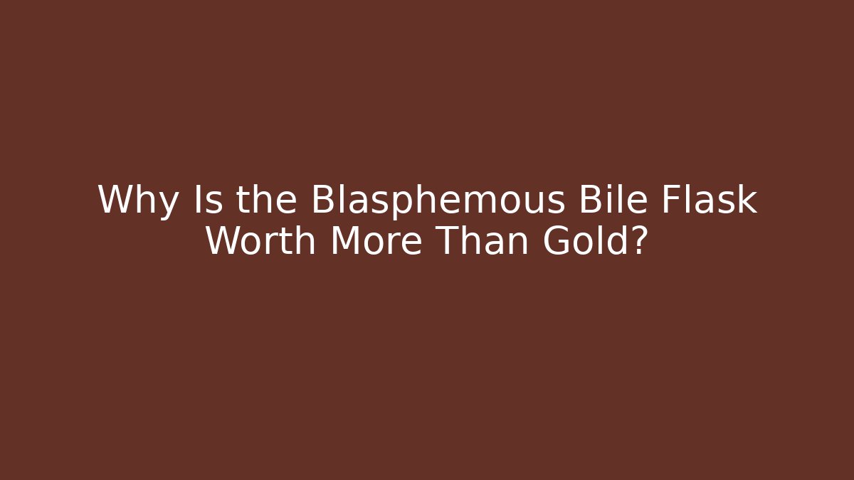 Why Is the Blasphemous Bile Flask Worth More Than Gold?