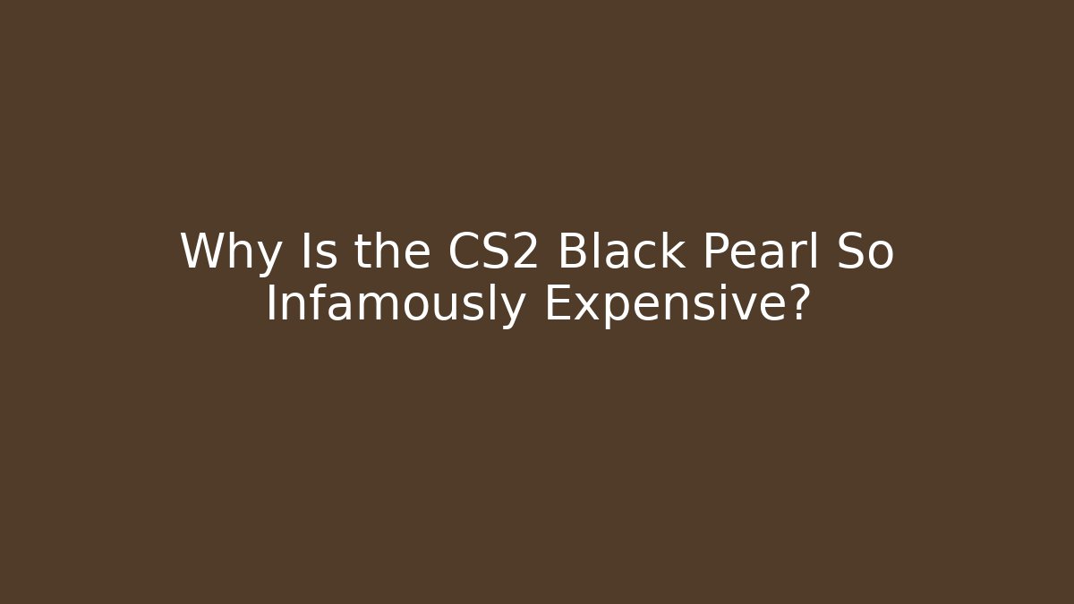 Why Is the CS2 Black Pearl So Infamously Expensive?