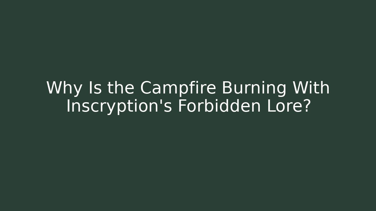 Why Is the Campfire Burning With Inscryption's Forbidden Lore?