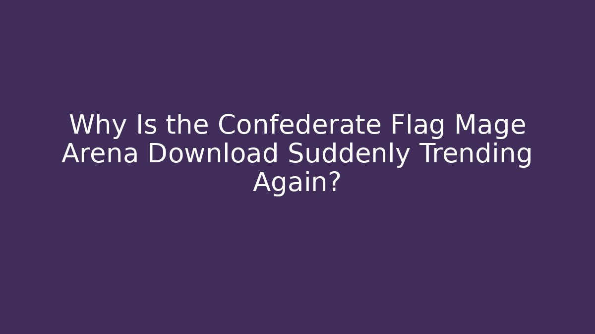 Why Is the Confederate Flag Mage Arena Download Suddenly Trending Again?