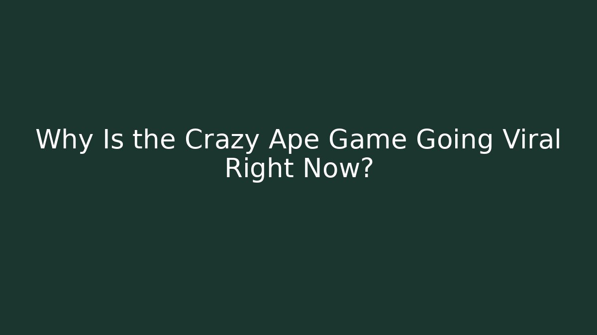 Why Is the Crazy Ape Game Going Viral Right Now?