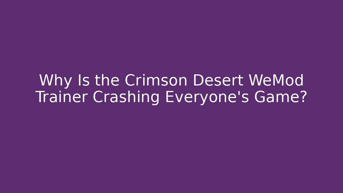 Why Is the Crimson Desert WeMod Trainer Crashing Everyone's Game?