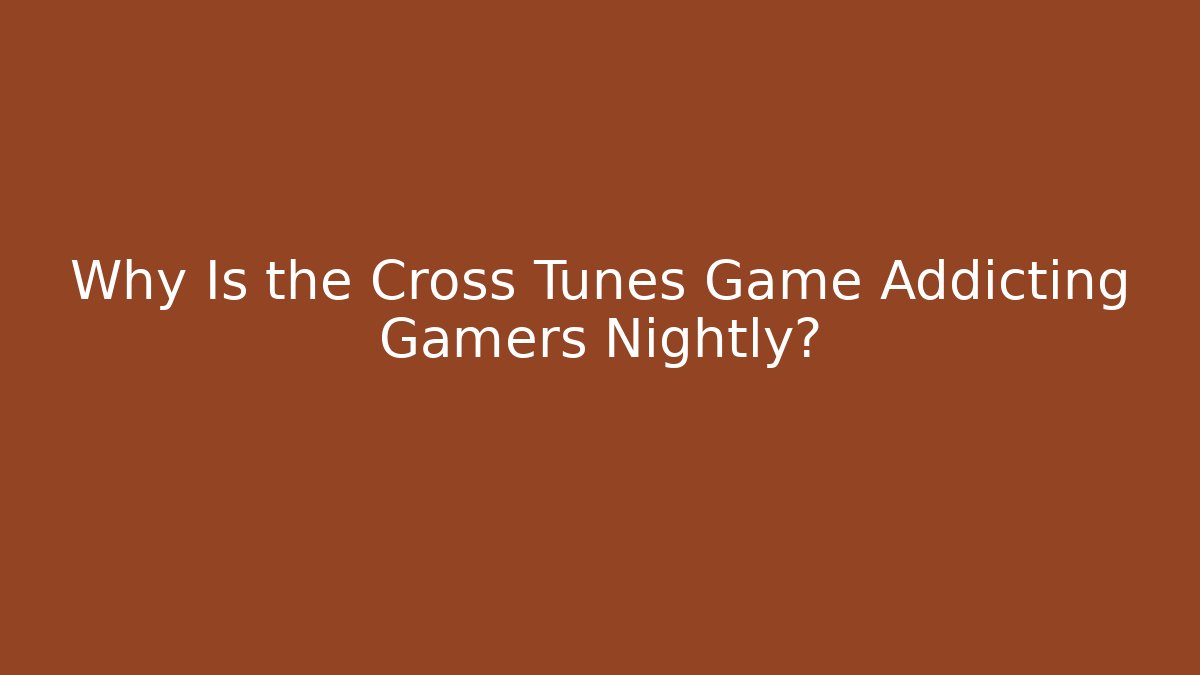 Why Is the Cross Tunes Game Addicting Gamers Nightly?