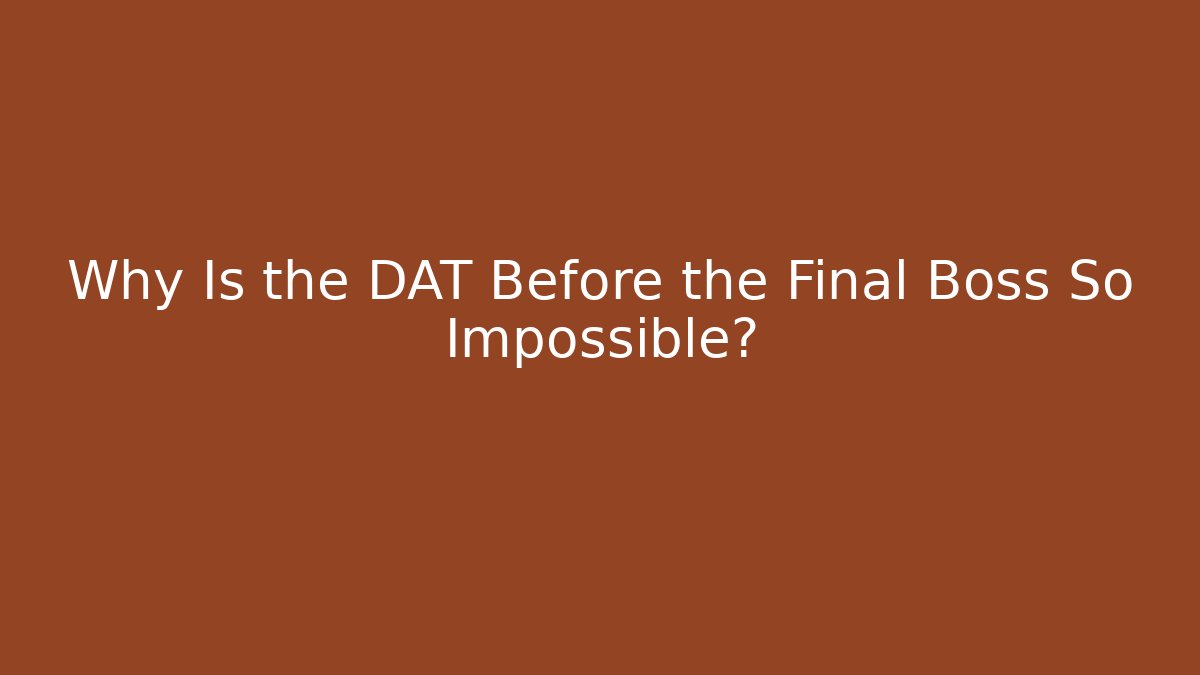 Why Is the DAT Before the Final Boss So Impossible?