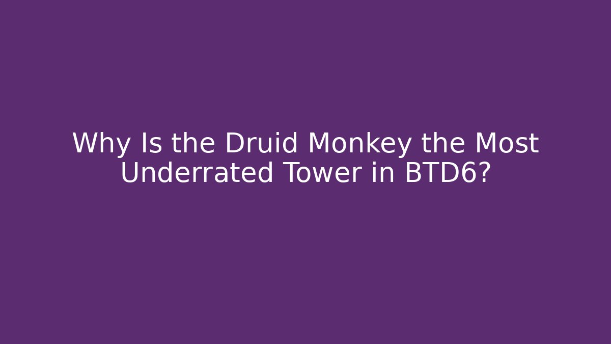 Why Is the Druid Monkey the Most Underrated Tower in BTD6?