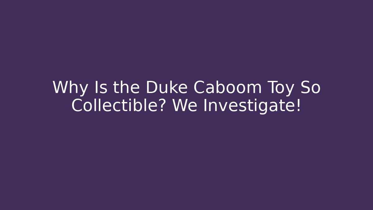 Why Is the Duke Caboom Toy So Collectible? We Investigate!